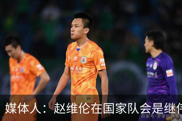 媒体人：赵维伦在国家队会是继伟很好的平替 他现在需要尽量涨球